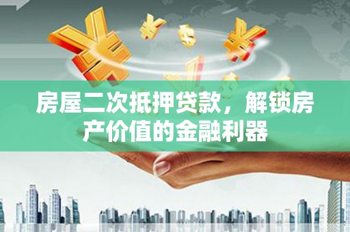 拱墅房屋二次抵押贷款，解锁房产价值的金融利器