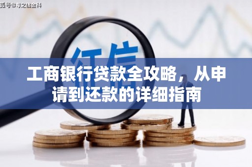 汉中工商银行贷款全攻略，从申请到还款的详细指南