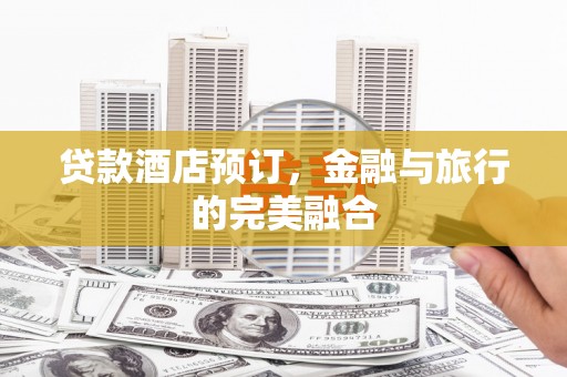 迁安市贷款酒店预订，金融与旅行的完美融合