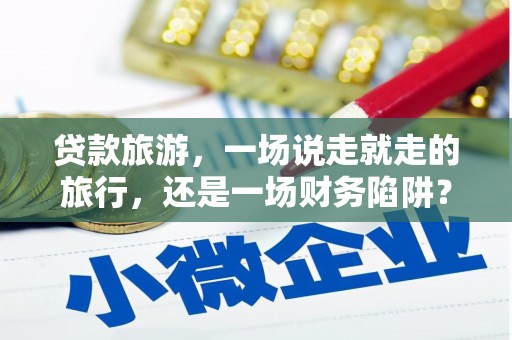 石鼓贷款旅游，一场说走就走的旅行，还是一场财务陷阱？