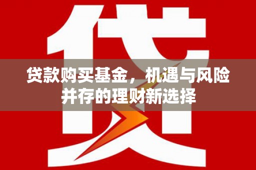 潼关贷款购买基金，机遇与风险并存的理财新选择