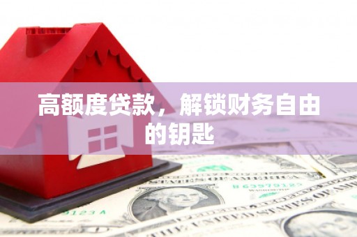 洪梅高额度贷款，解锁财务自由的钥匙