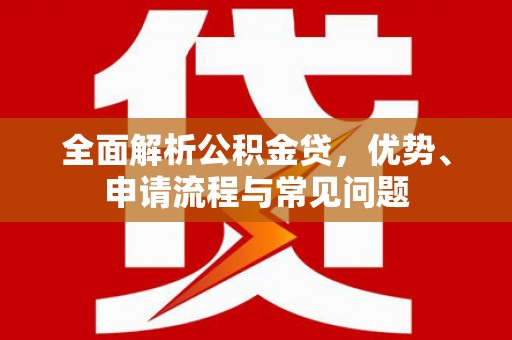 邯郸全面解析公积金贷，优势、申请流程与常见问题