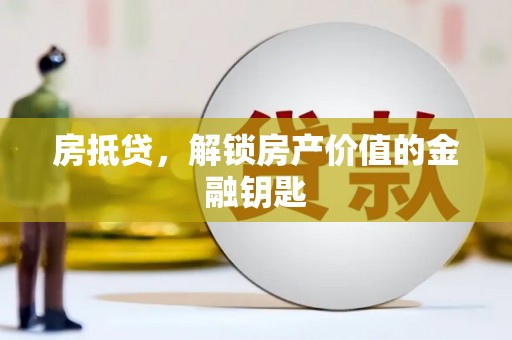 弋阳房抵贷，解锁房产价值的金融钥匙