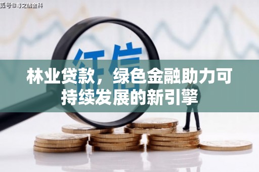 永州林业贷款，绿色金融助力可持续发展的新引擎