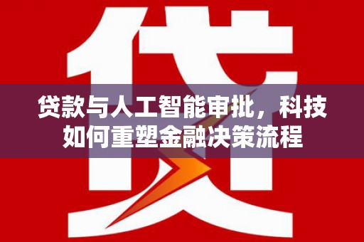 淮阳贷款与人工智能审批，科技如何重塑金融决策流程