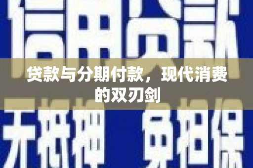达孜贷款与分期付款，现代消费的双刃剑