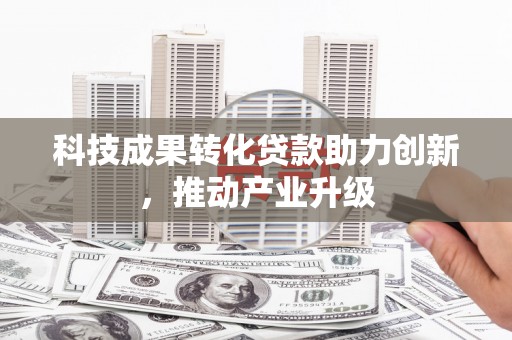 镇原科技成果转化贷款助力创新，推动产业升级