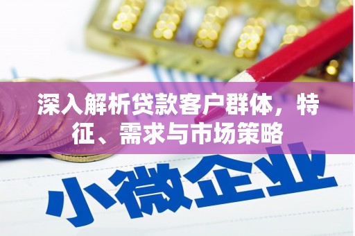 花地玛堂区深入解析贷款客户群体，特征、需求与市场策略