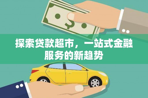 康保探索贷款超市，一站式金融服务的新趋势