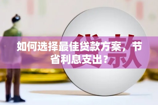新乡如何选择最佳贷款方案，节省利息支出？