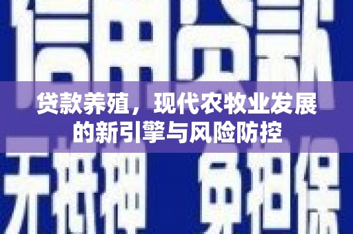 西和贷款养殖，现代农牧业发展的新引擎与风险防控