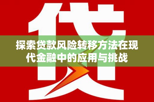 湾仔区探索贷款风险转移方法在现代金融中的应用与挑战