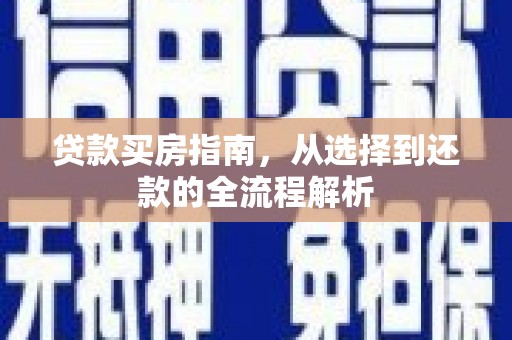 理县贷款买房指南，从选择到还款的全流程解析