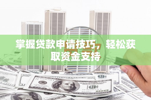 岢岚掌握贷款申请技巧，轻松获取资金支持