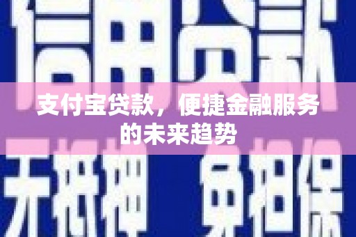 绥滨支付宝贷款，便捷金融服务的未来趋势
