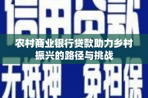 西林农村商业银行贷款助力乡村振兴的路径与挑战