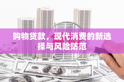 肃州购物贷款，现代消费的新选择与风险防范