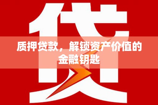 全南质押贷款，解锁资产价值的金融钥匙