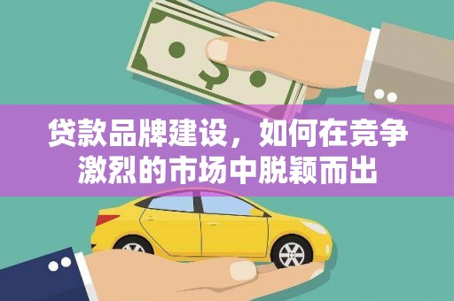 磐石贷款品牌建设，如何在竞争激烈的市场中脱颖而出