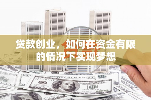 蒙阴贷款创业，如何在资金有限的情况下实现梦想