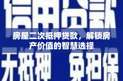 嘉黎房屋二次抵押贷款，解锁房产价值的智慧选择