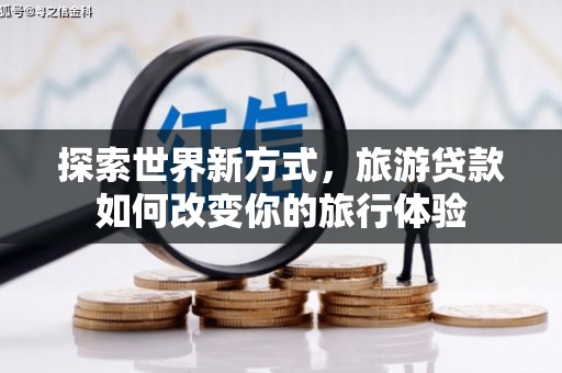 水富探索世界新方式，旅游贷款如何改变你的旅行体验