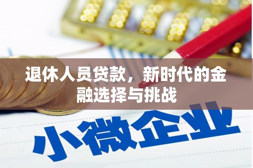 双清退休人员贷款，新时代的金融选择与挑战