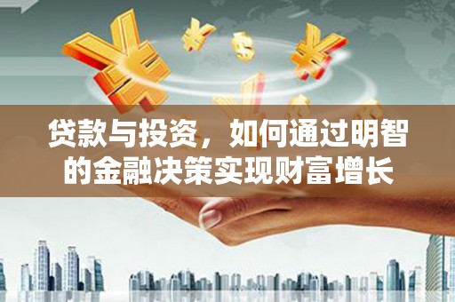 耀州贷款与投资，如何通过明智的金融决策实现财富增长