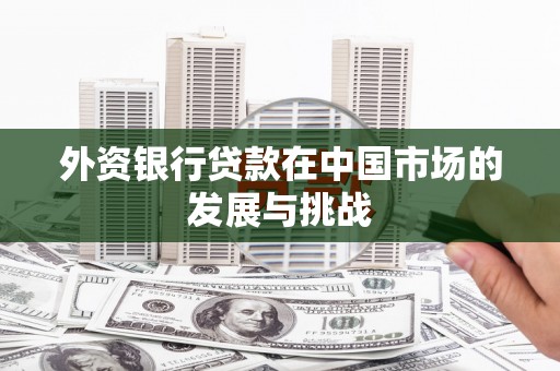 三湾外资银行贷款在中国市场的发展与挑战