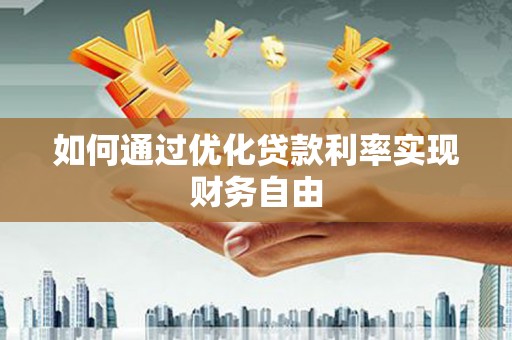 芬园如何通过优化贷款利率实现财务自由