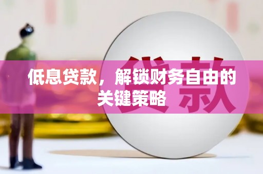 宁陵低息贷款，解锁财务自由的关键策略