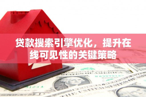 宜黄贷款搜索引擎优化，提升在线可见性的关键策略