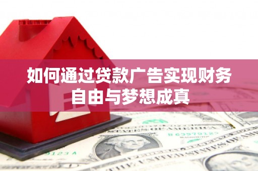 遵化如何通过贷款广告实现财务自由与梦想成真