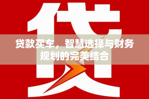三星贷款买车，智慧选择与财务规划的完美结合
