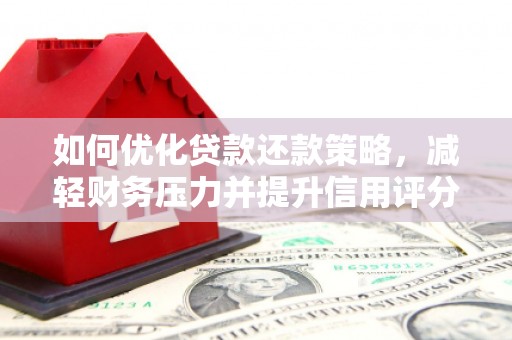 衡东如何优化贷款还款策略，减轻财务压力并提升信用评分