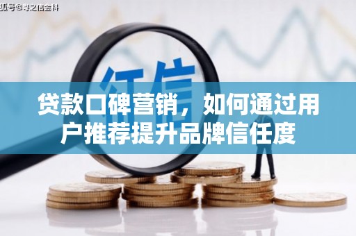 莱城贷款口碑营销，如何通过用户推荐提升品牌信任度