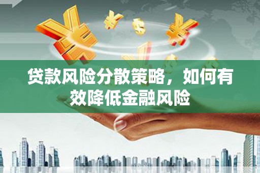 柳东贷款风险分散策略，如何有效降低金融风险