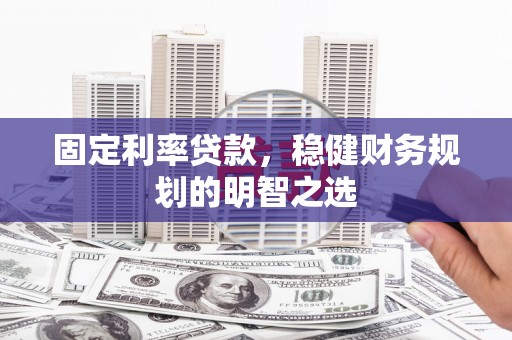 路桥固定利率贷款，稳健财务规划的明智之选