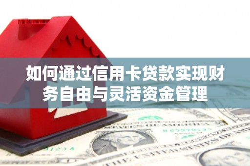 孝感如何通过信用卡贷款实现财务自由与灵活资金管理