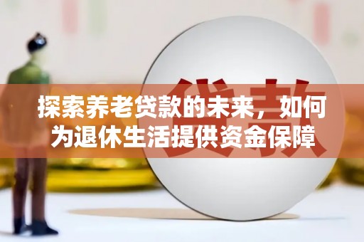 临渭探索养老贷款的未来，如何为退休生活提供资金保障
