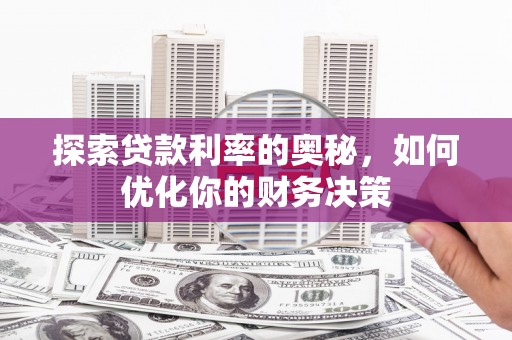 暖暖探索贷款利率的奥秘，如何优化你的财务决策