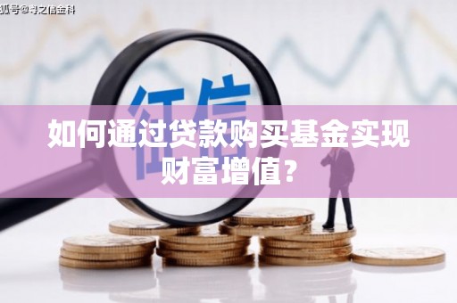 孝感如何通过贷款购买基金实现财富增值？