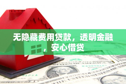 进贤无隐藏费用贷款，透明金融，安心借贷