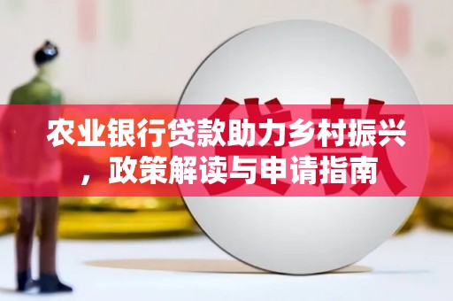 法库农业银行贷款助力乡村振兴，政策解读与申请指南