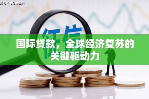 盐埕国际贷款，全球经济复苏的关键驱动力