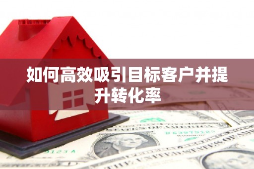临沂如何高效吸引目标客户并提升转化率