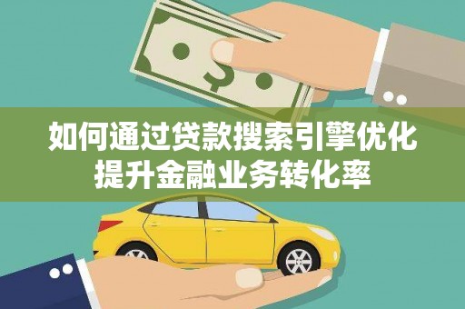 关岭如何通过贷款搜索引擎优化提升金融业务转化率
