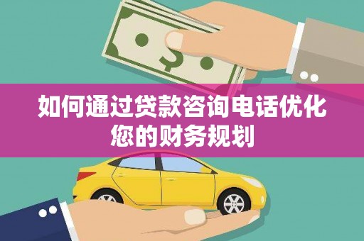 禅城如何通过贷款咨询电话优化您的财务规划