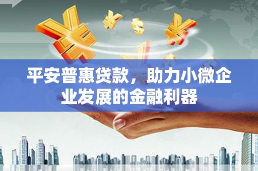 马边平安普惠贷款，助力小微企业发展的金融利器